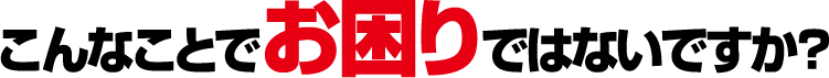 こんなことでお困りの方いませんか